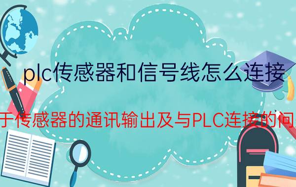 plc传感器和信号线怎么连接 关于传感器的通讯输出及与PLC连接的问题？